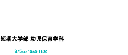 05教育学部 児童幼児教育学科 8/5(土)10:40-11:30