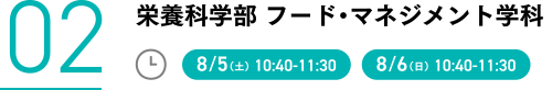02栄養科学部 フード・マネジメント学科 8/5(土)10:40-11:30 8/6(日)10:40-11:30