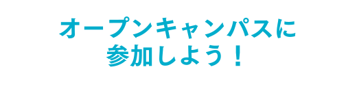 オープンキャンパスに参加しよう！