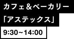 カフェ＆ベーカリー「アステックス」 9:30~14:00
