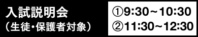 入試説明会（生徒・保護者対象）①9:30~10:30②11:30~12:30
