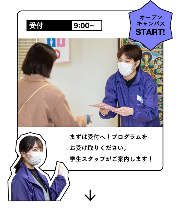オープンキャンパススタート 受付9:00~ まずは受付へ！プログラムをお受け取りください。学生スタッフがご案内します！