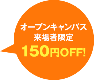 オープンキャンパス来場者限定 150円OFF！